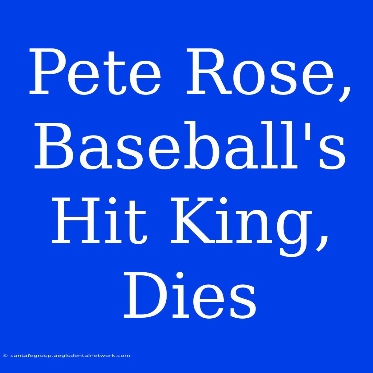 Pete Rose, Baseball's Hit King, Dies 