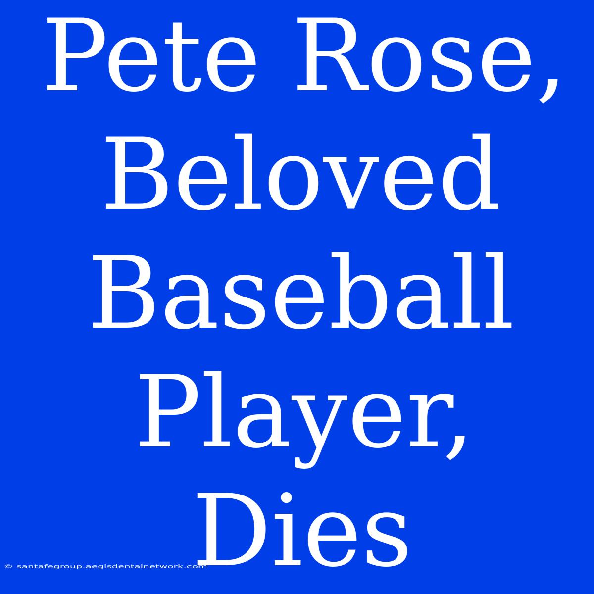 Pete Rose, Beloved Baseball Player, Dies