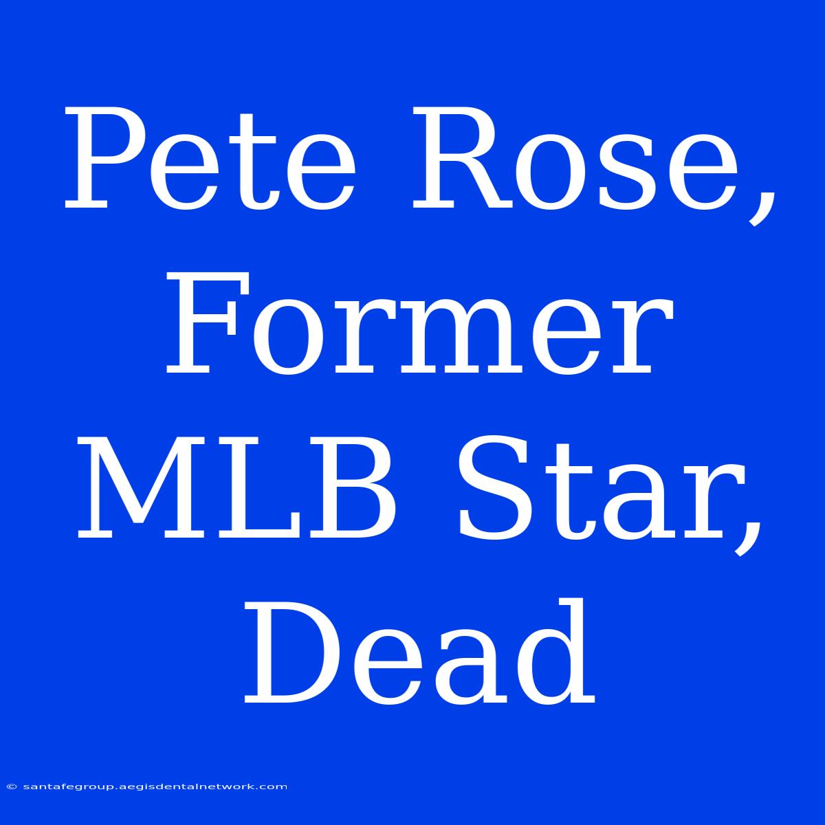 Pete Rose, Former MLB Star, Dead