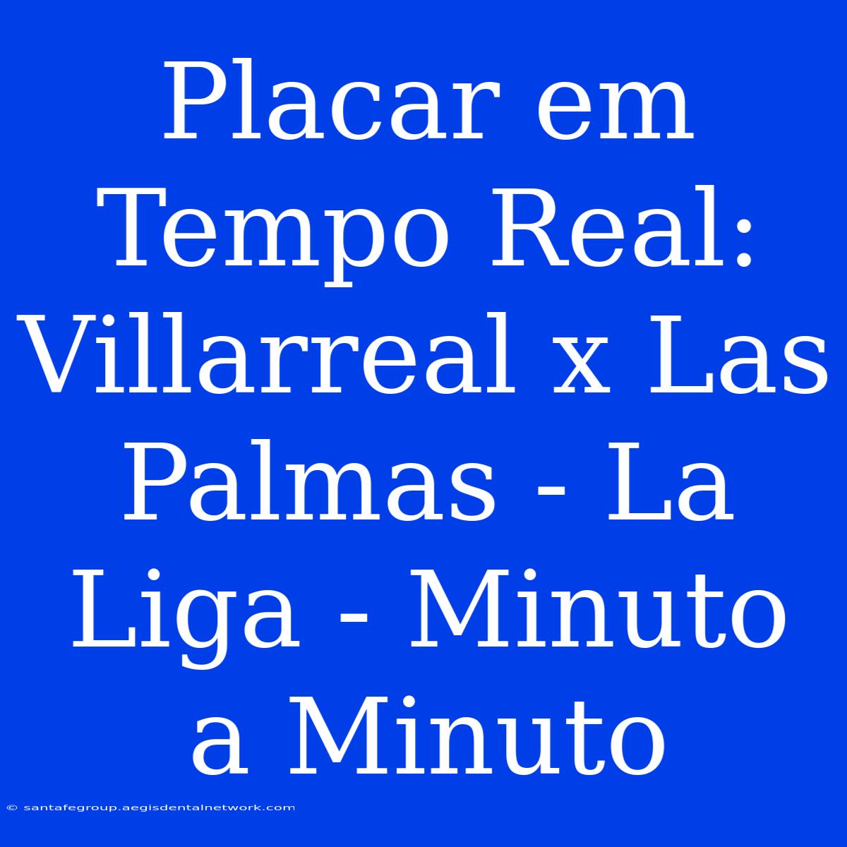 Placar Em Tempo Real: Villarreal X Las Palmas - La Liga - Minuto A Minuto