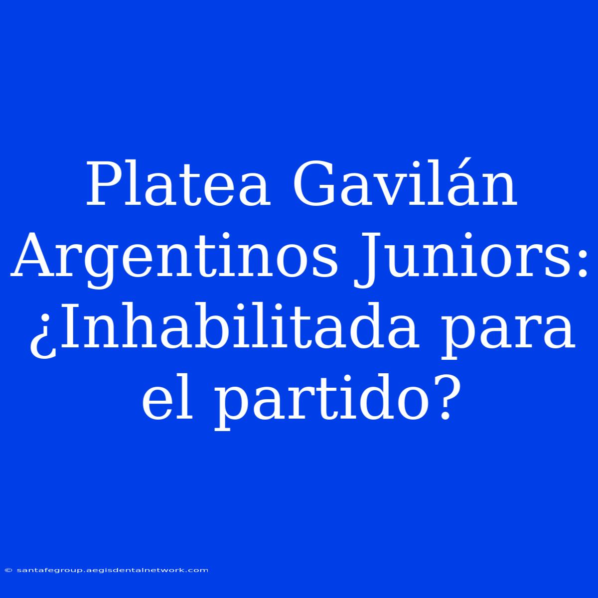 Platea Gavilán Argentinos Juniors: ¿Inhabilitada Para El Partido?