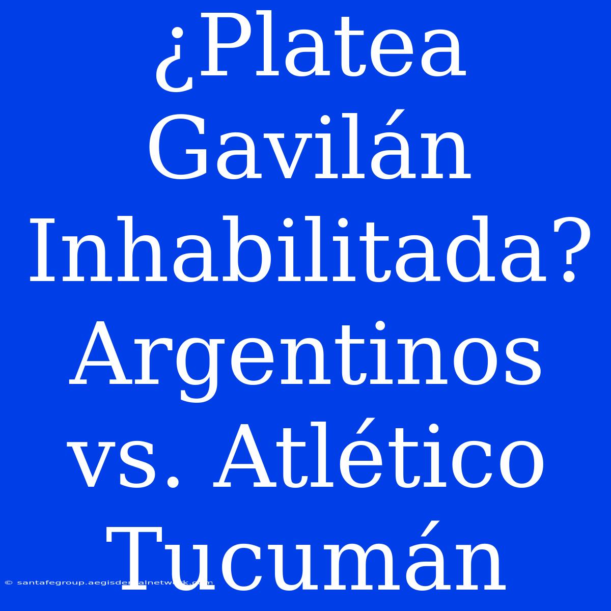 ¿Platea Gavilán Inhabilitada? Argentinos Vs. Atlético Tucumán