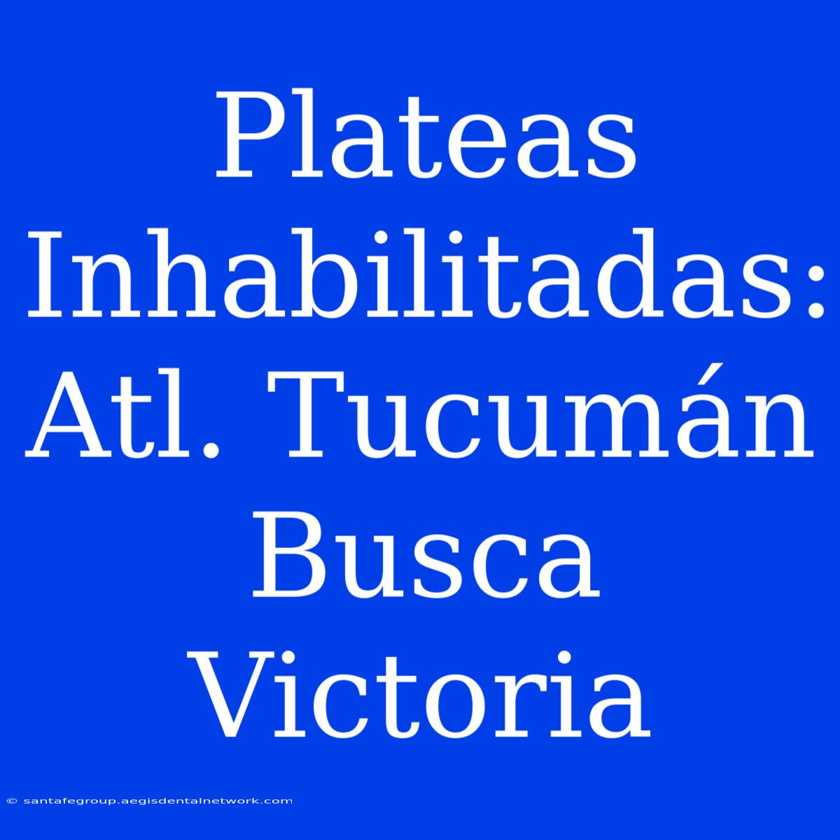 Plateas Inhabilitadas: Atl. Tucumán Busca Victoria