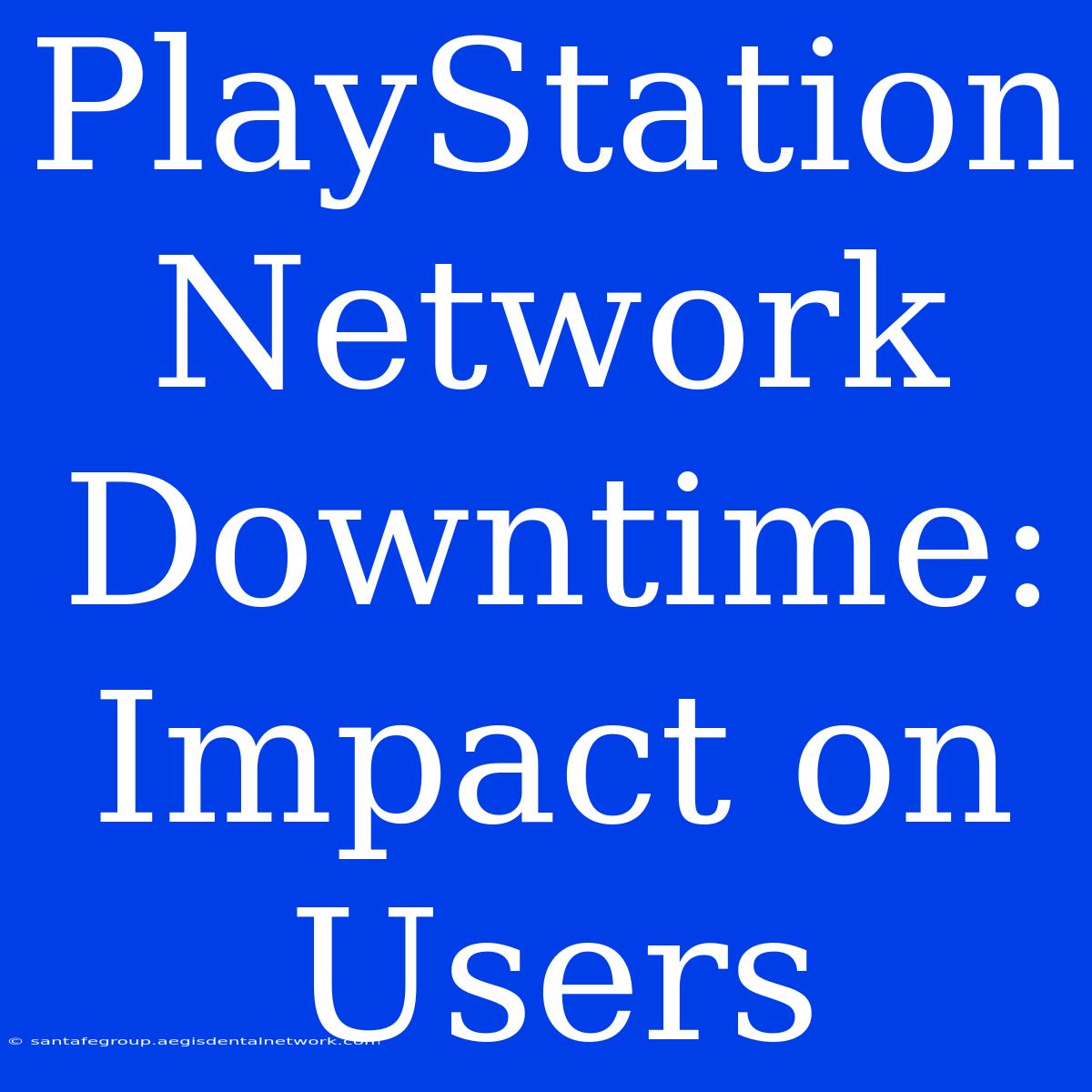 PlayStation Network Downtime: Impact On Users