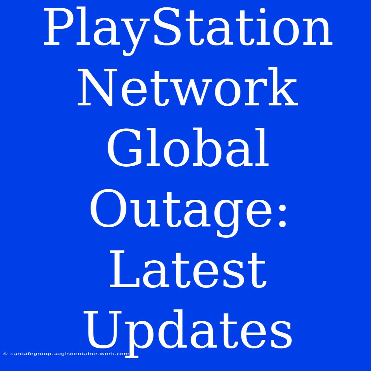 PlayStation Network Global Outage: Latest Updates