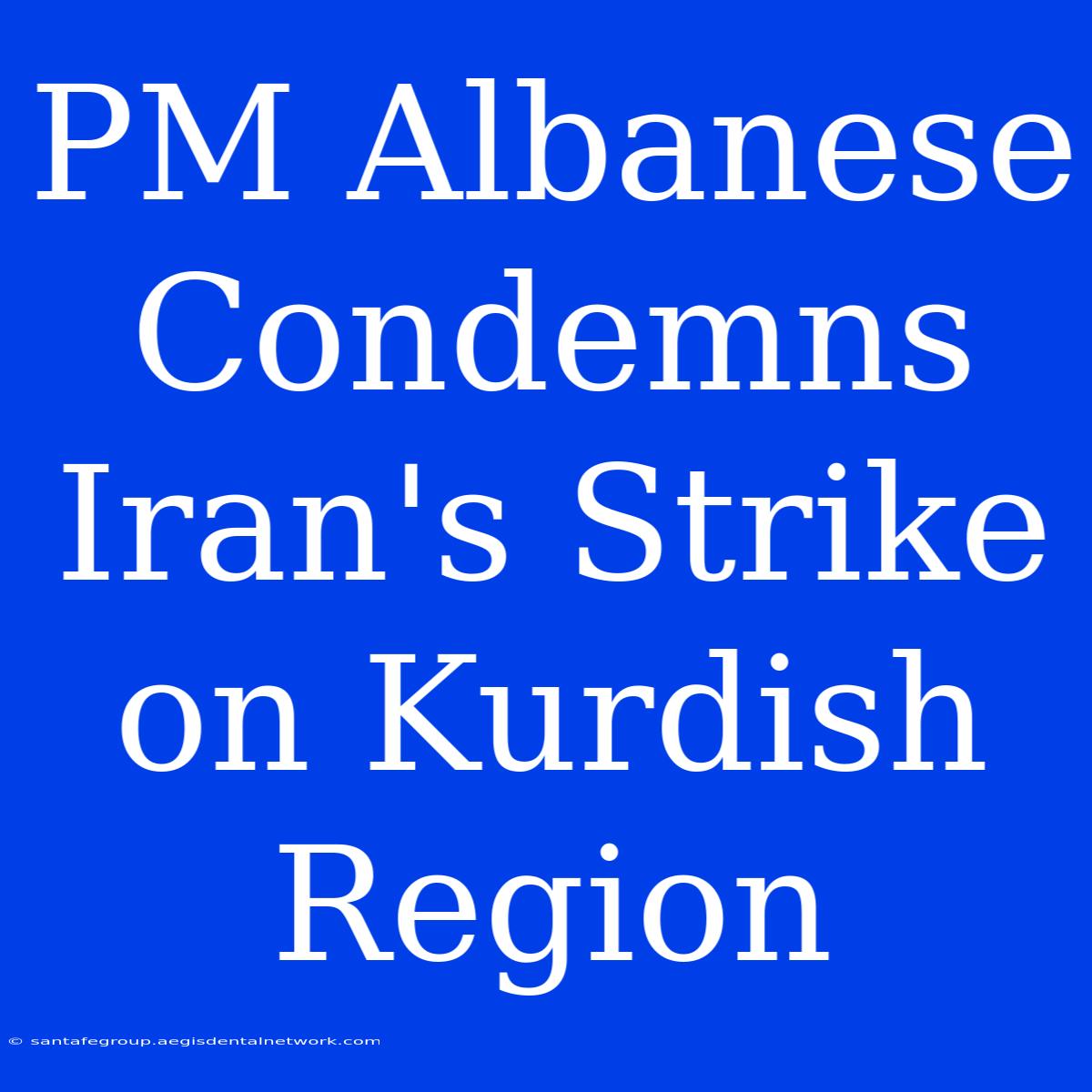 PM Albanese Condemns Iran's Strike On Kurdish Region