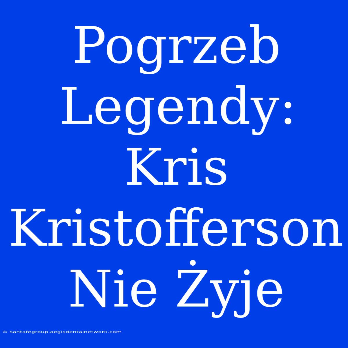 Pogrzeb Legendy: Kris Kristofferson Nie Żyje