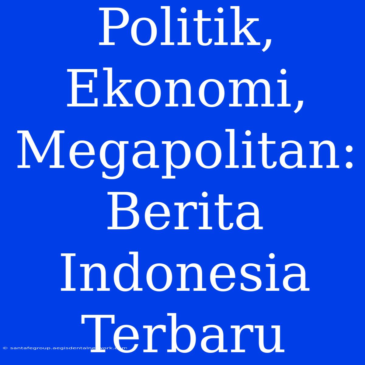 Politik, Ekonomi, Megapolitan: Berita Indonesia Terbaru