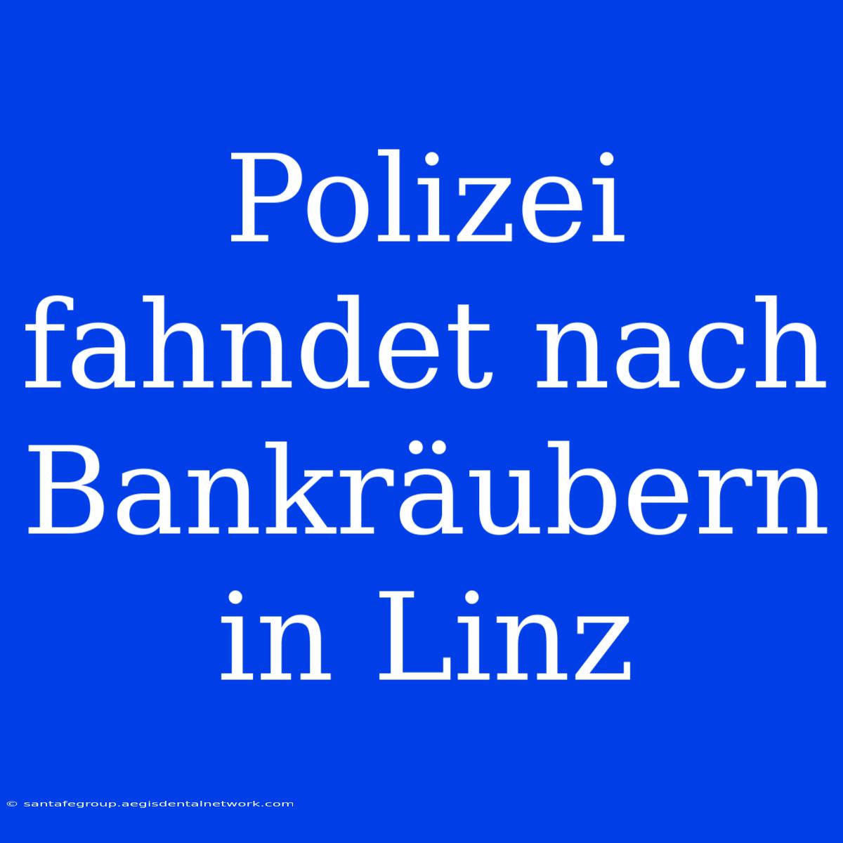 Polizei Fahndet Nach Bankräubern In Linz