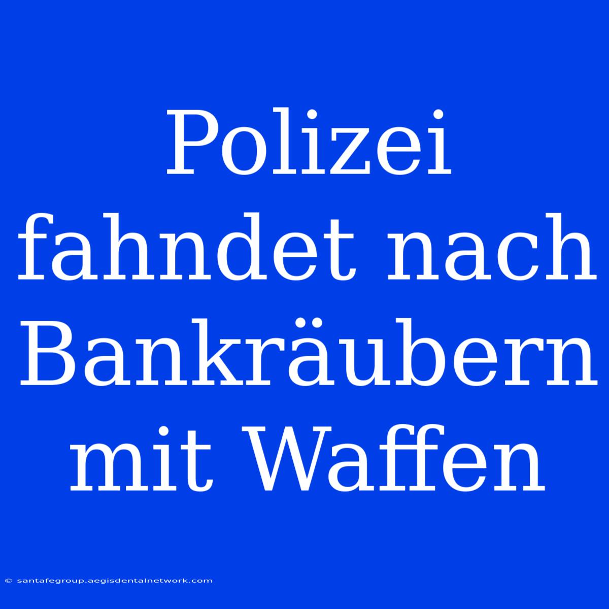 Polizei Fahndet Nach Bankräubern Mit Waffen