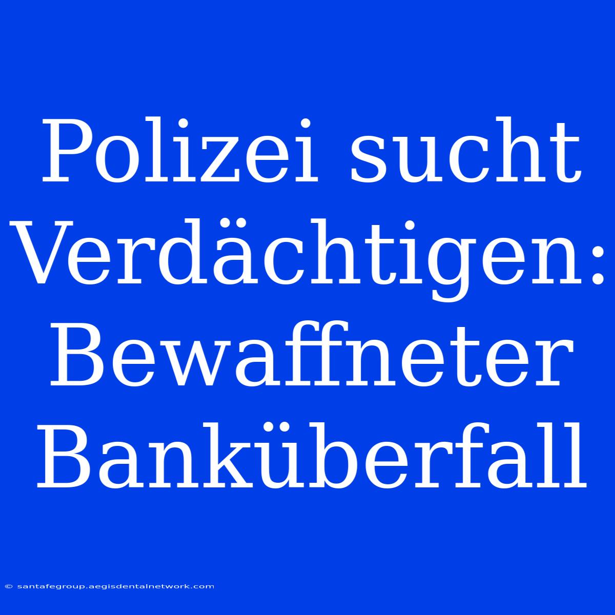 Polizei Sucht Verdächtigen: Bewaffneter Banküberfall