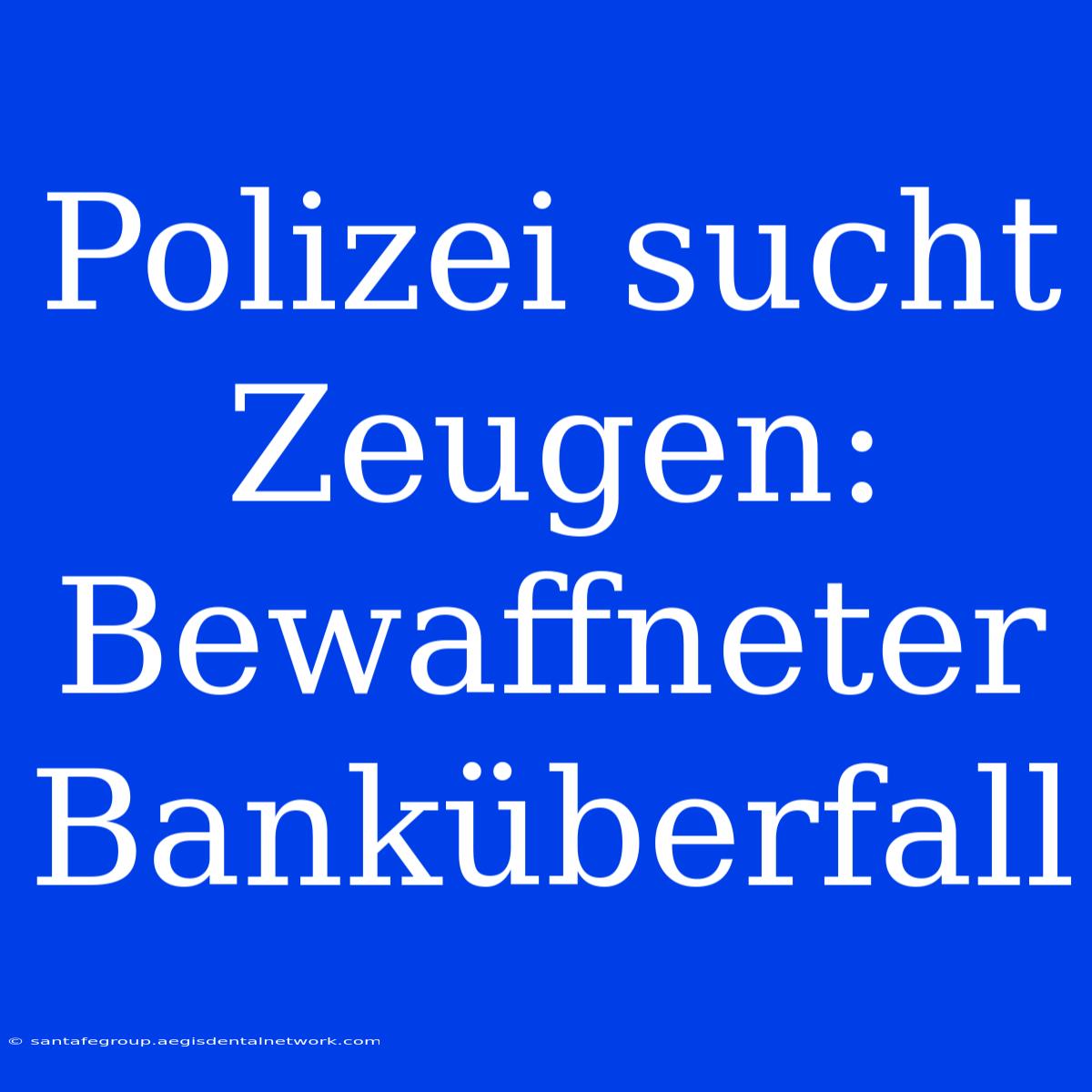 Polizei Sucht Zeugen: Bewaffneter Banküberfall