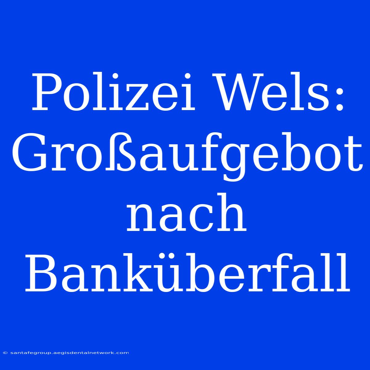 Polizei Wels: Großaufgebot Nach Banküberfall