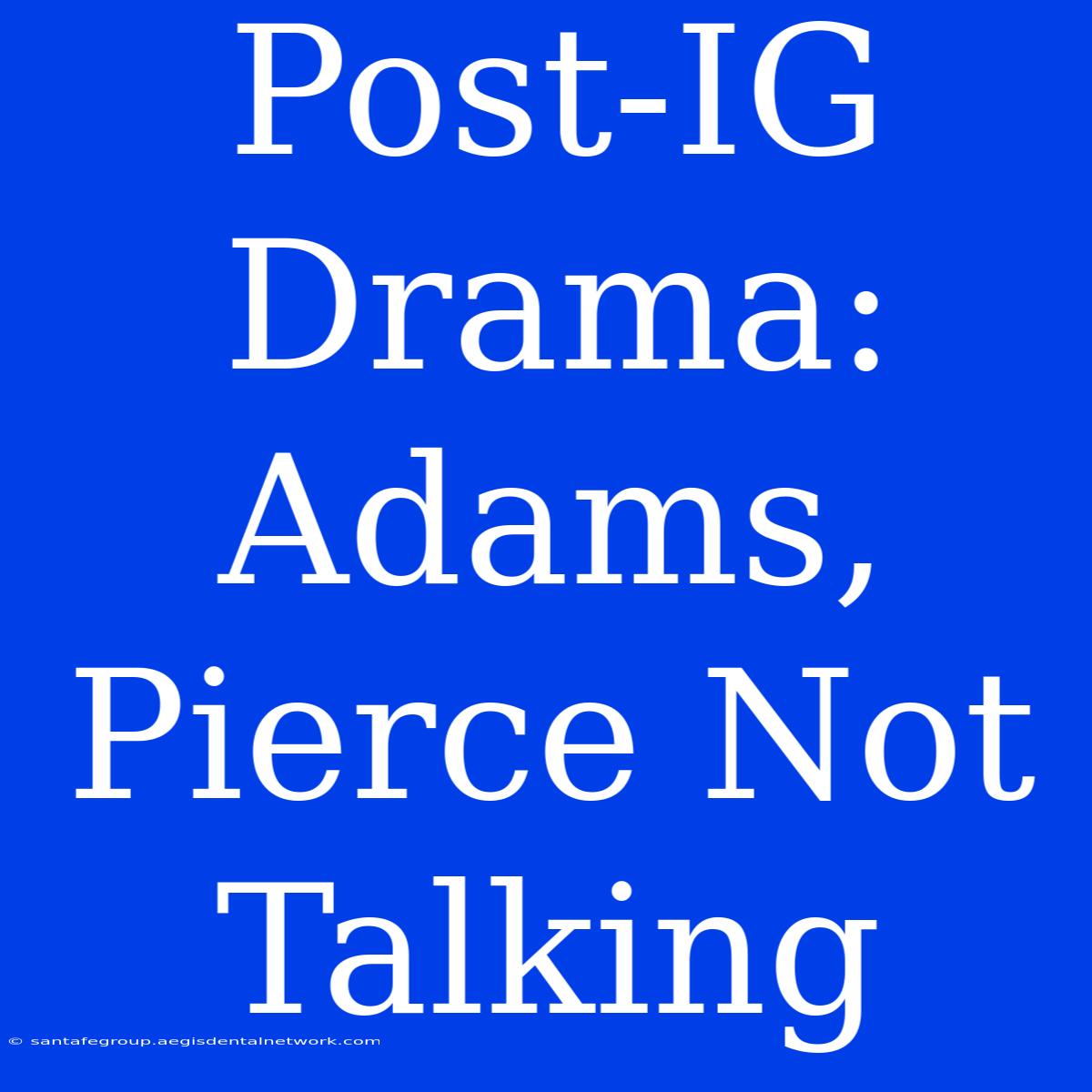 Post-IG Drama: Adams, Pierce Not Talking