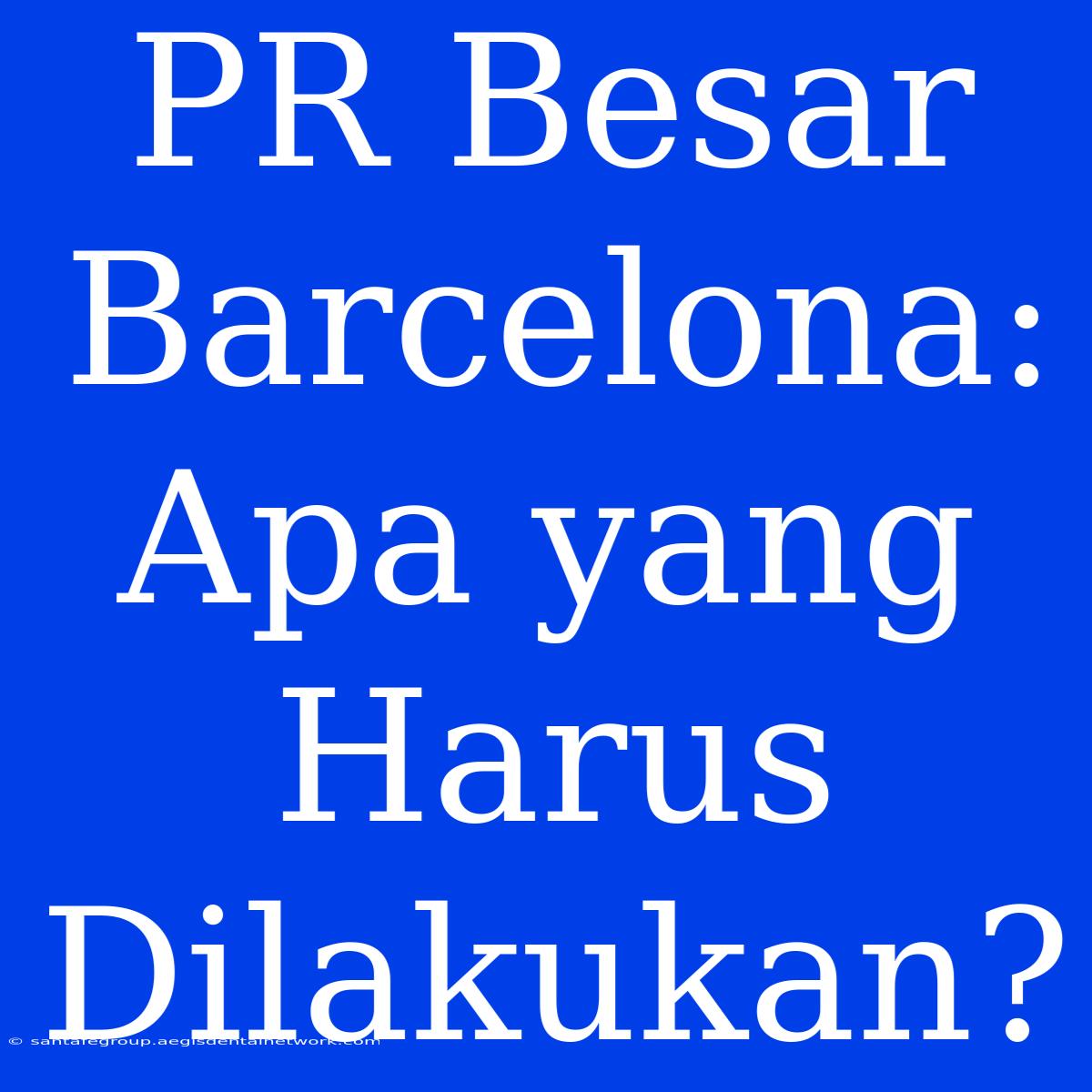 PR Besar Barcelona: Apa Yang Harus Dilakukan?