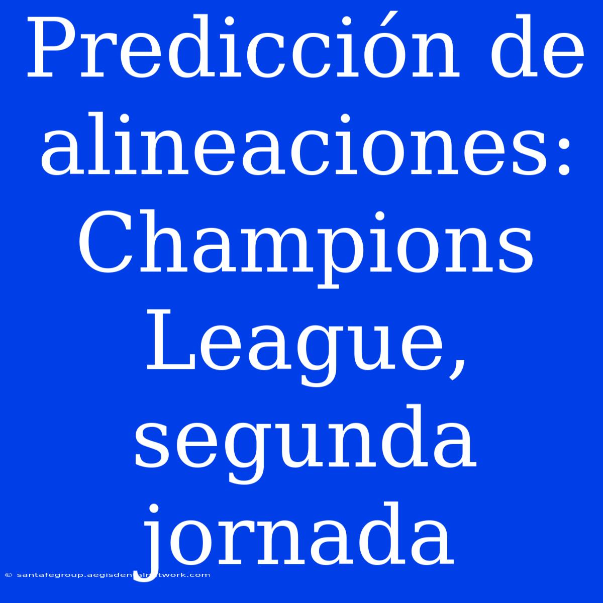 Predicción De Alineaciones: Champions League, Segunda Jornada