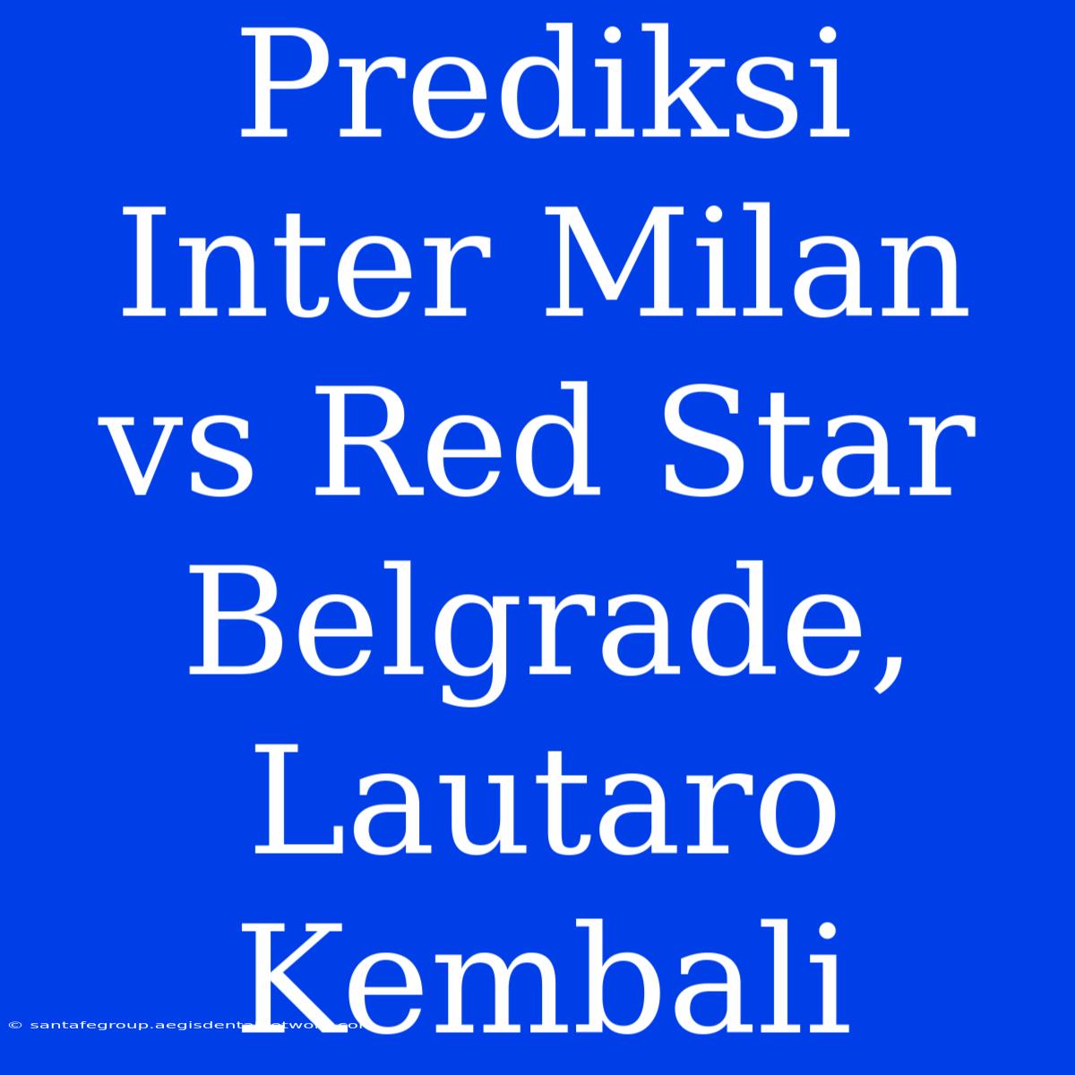 Prediksi Inter Milan Vs Red Star Belgrade, Lautaro Kembali