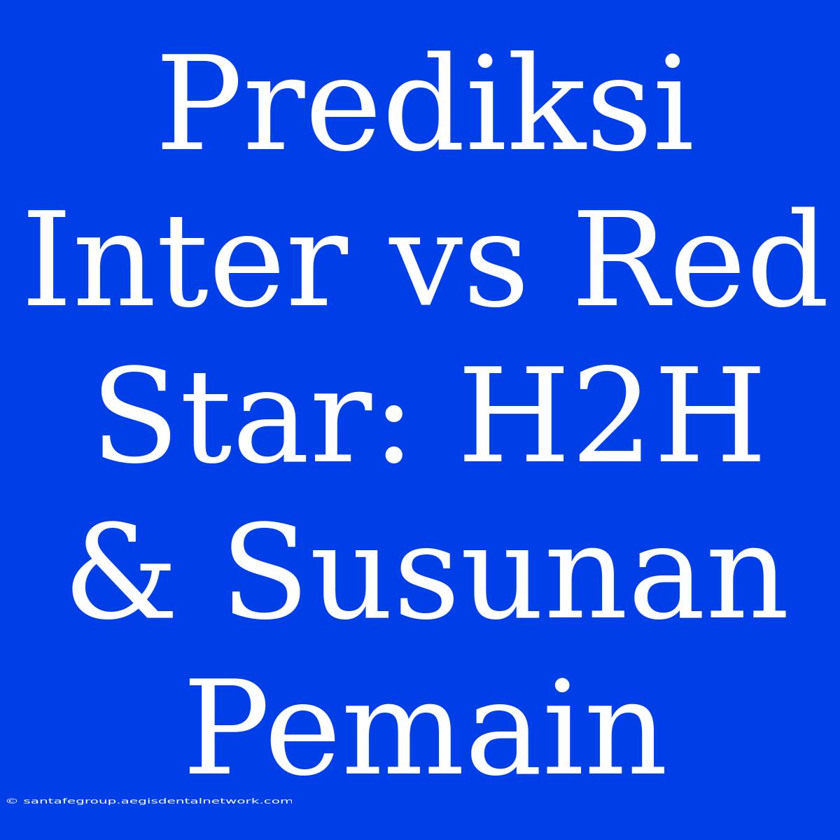 Prediksi Inter Vs Red Star: H2H & Susunan Pemain