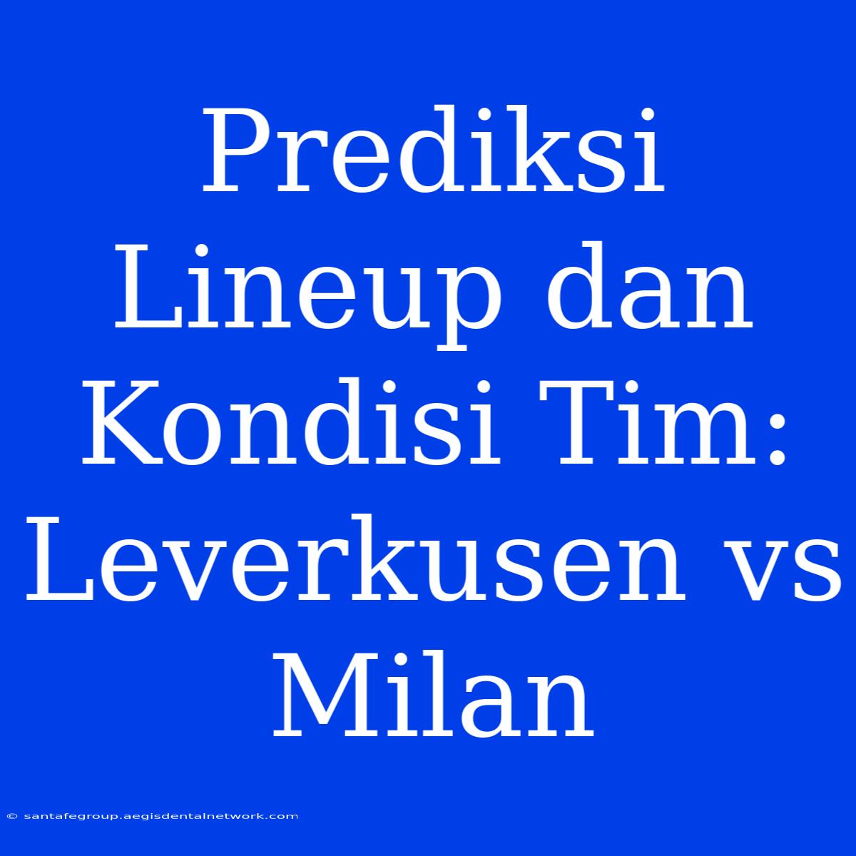 Prediksi Lineup Dan Kondisi Tim: Leverkusen Vs Milan