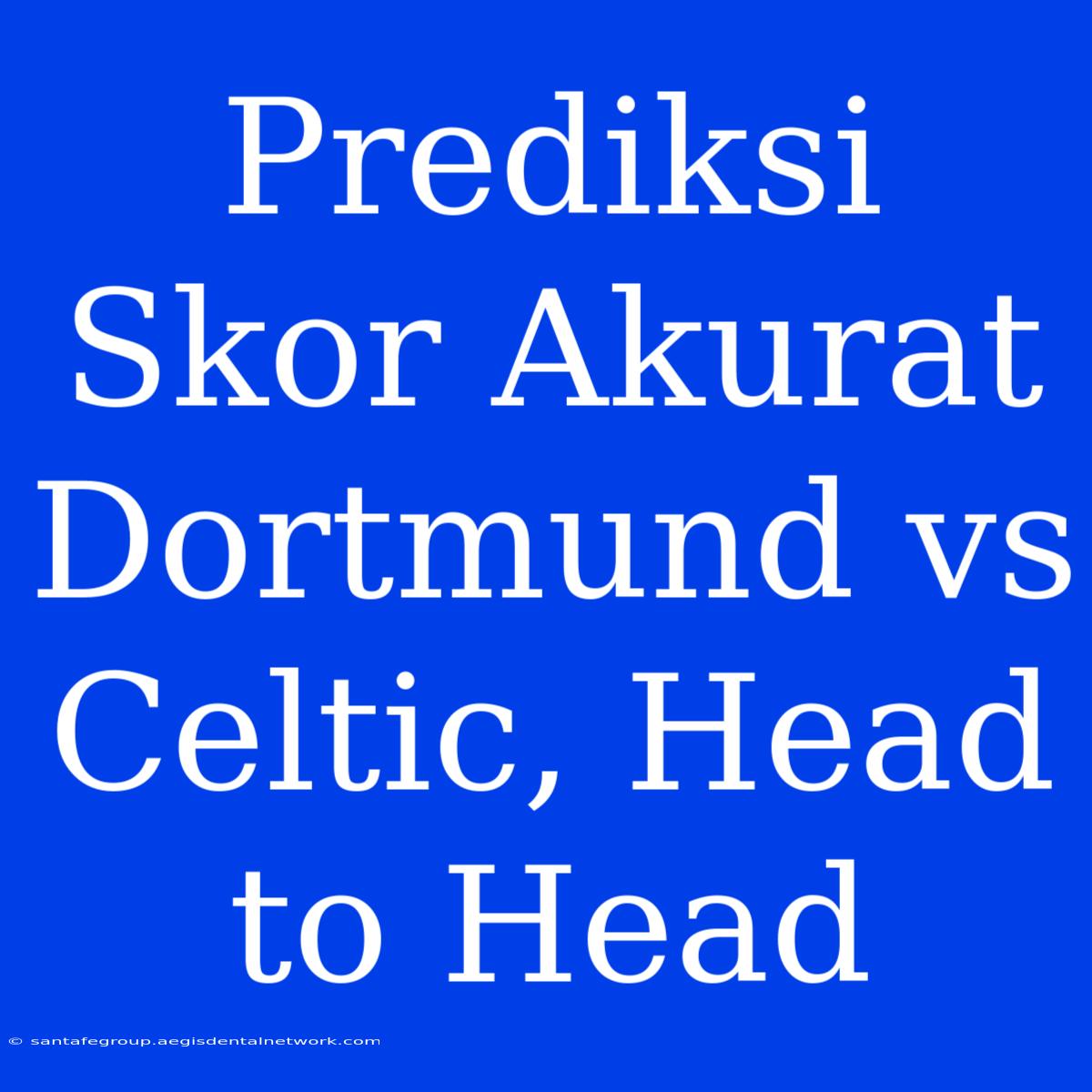 Prediksi Skor Akurat Dortmund Vs Celtic, Head To Head