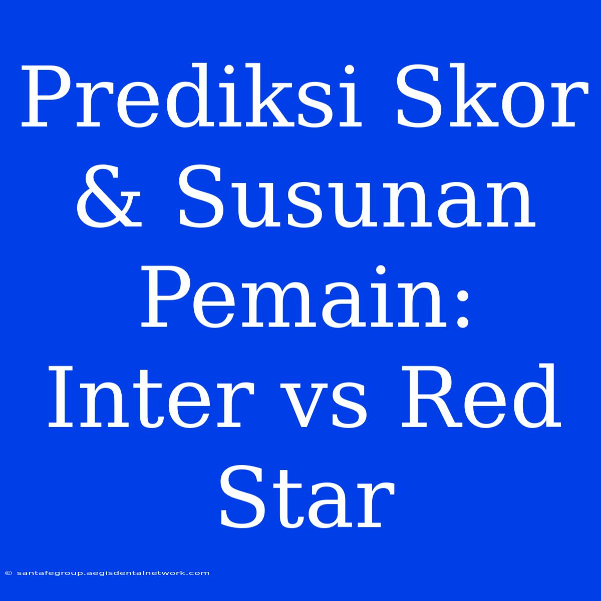 Prediksi Skor & Susunan Pemain: Inter Vs Red Star