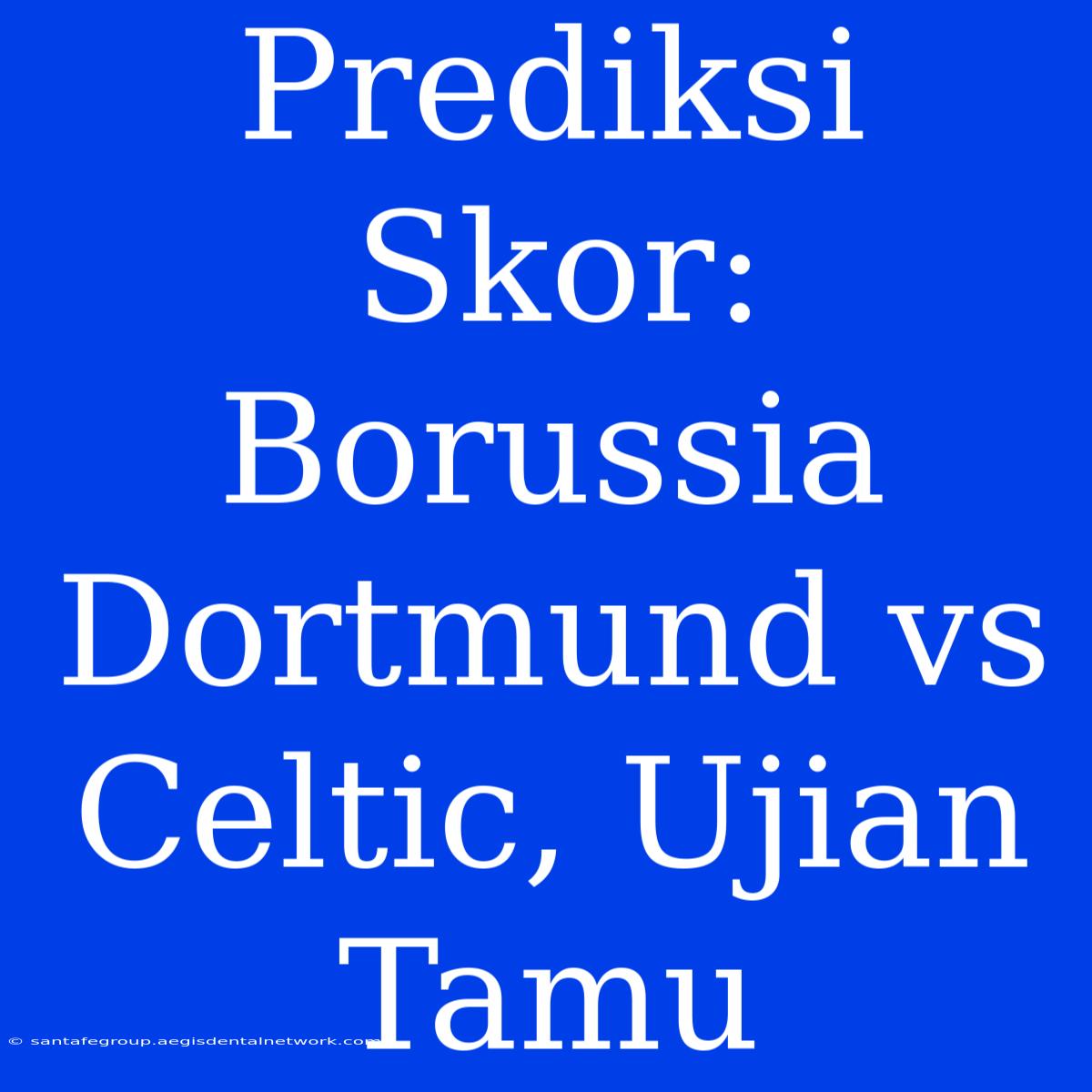 Prediksi Skor: Borussia Dortmund Vs Celtic, Ujian Tamu