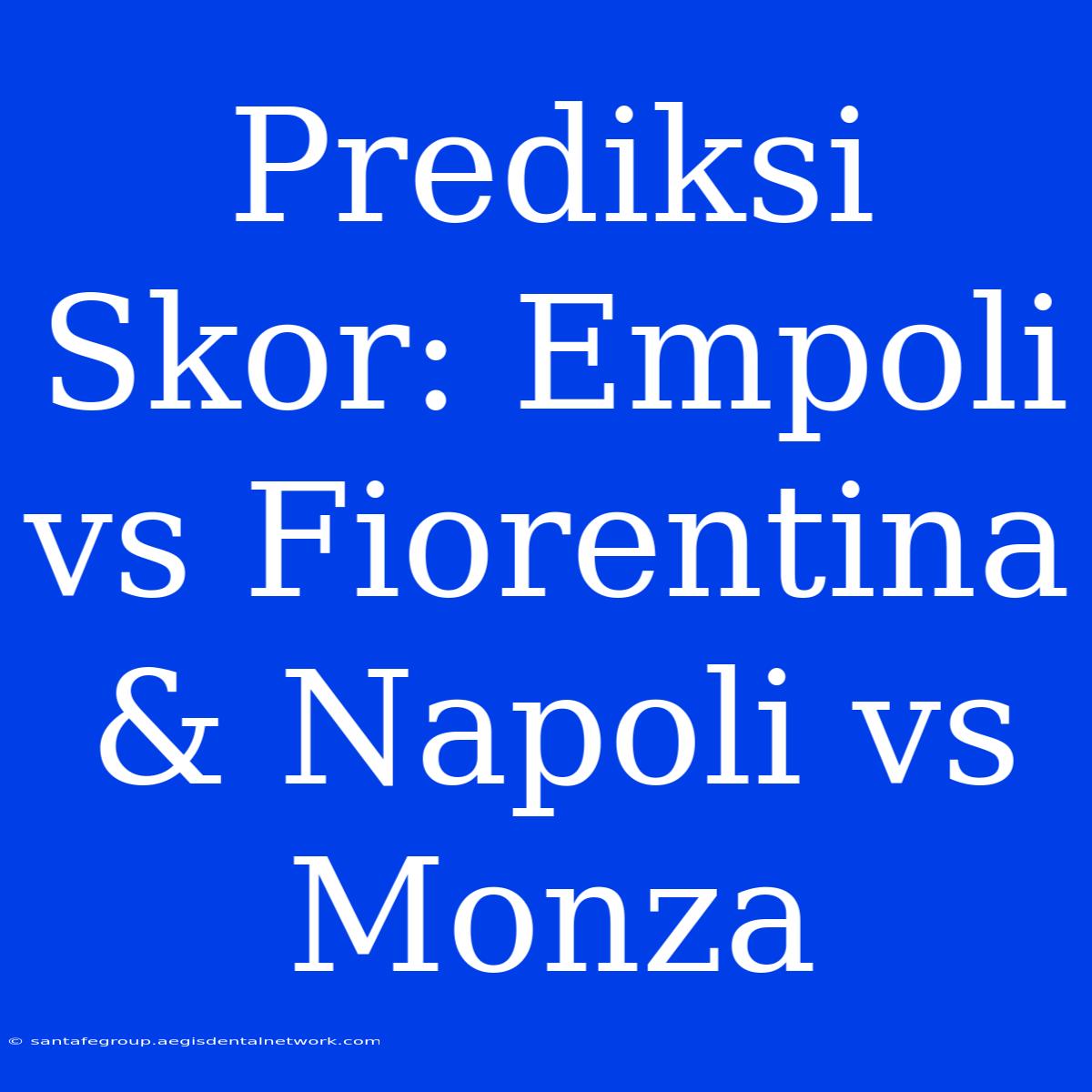 Prediksi Skor: Empoli Vs Fiorentina & Napoli Vs Monza