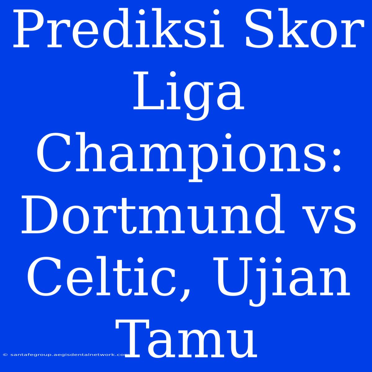 Prediksi Skor Liga Champions: Dortmund Vs Celtic, Ujian Tamu