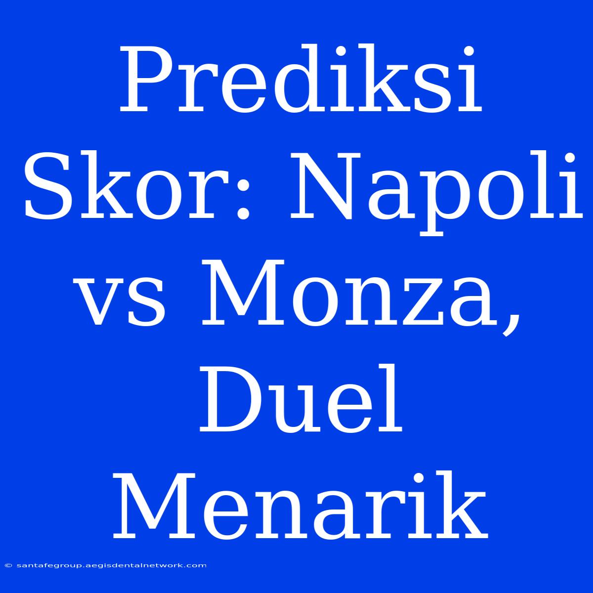 Prediksi Skor: Napoli Vs Monza, Duel Menarik