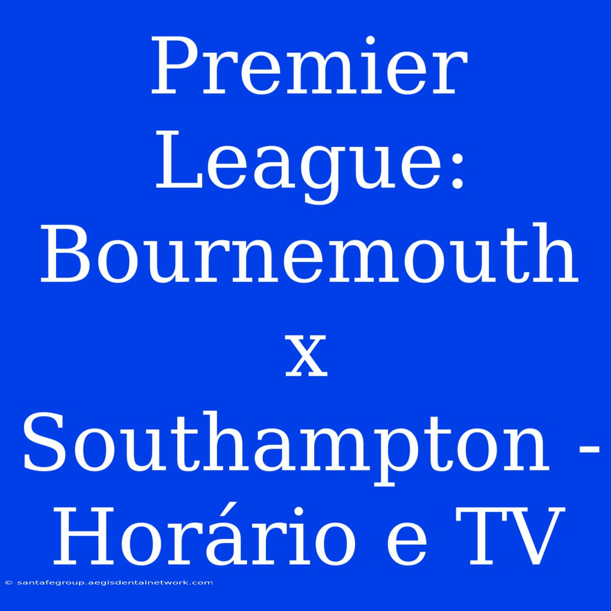 Premier League: Bournemouth X Southampton - Horário E TV