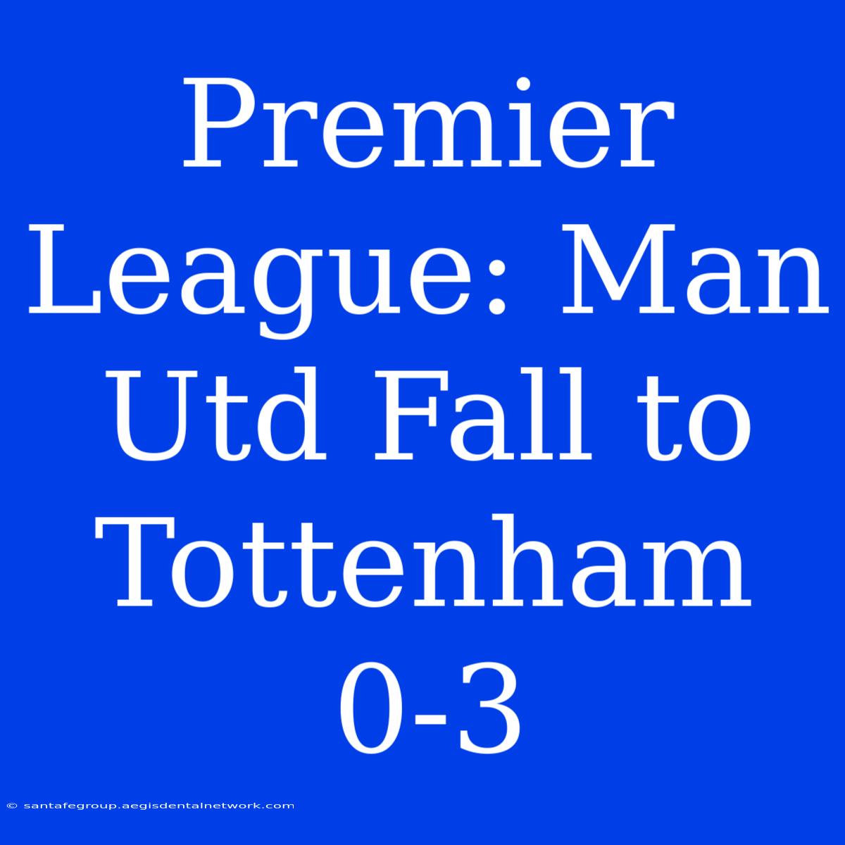 Premier League: Man Utd Fall To Tottenham 0-3