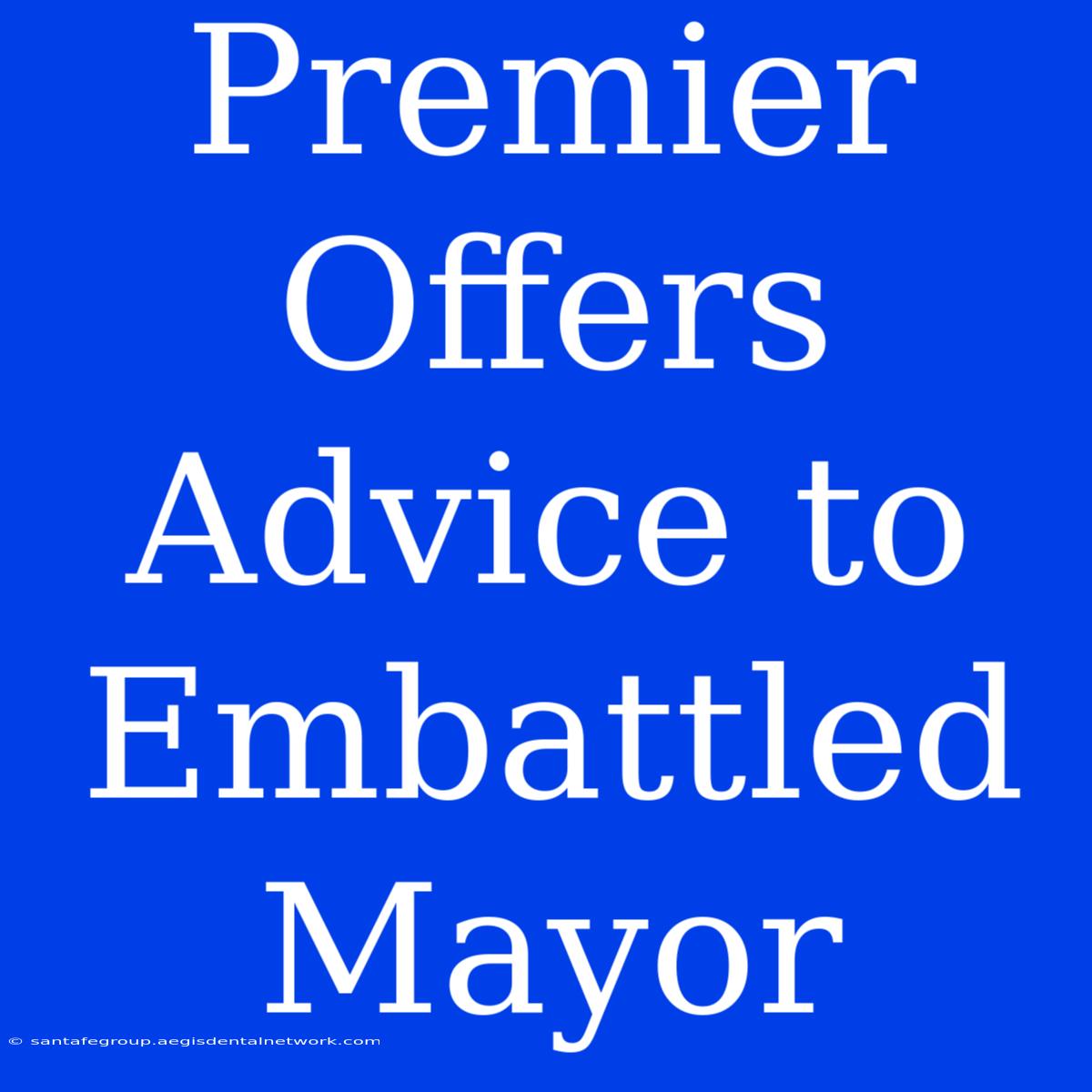 Premier Offers Advice To Embattled Mayor