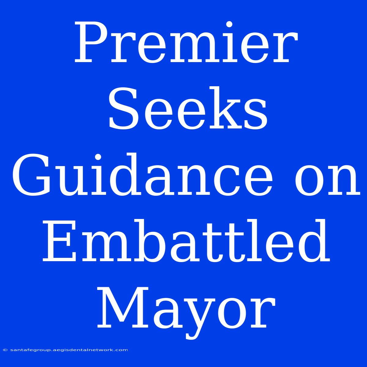 Premier Seeks Guidance On Embattled Mayor