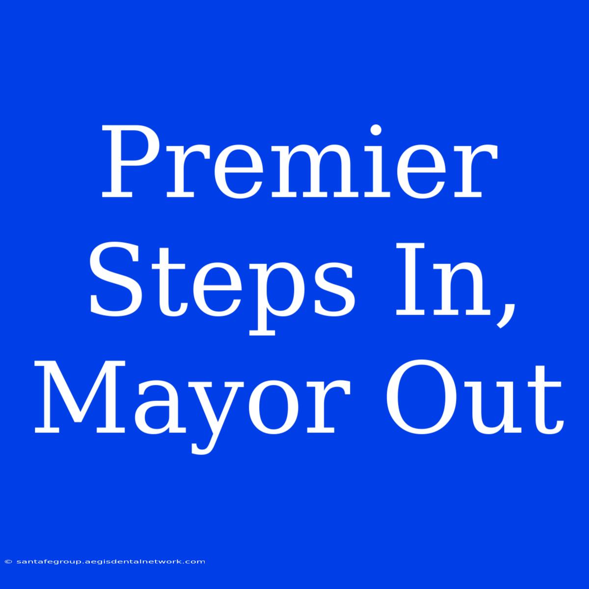 Premier Steps In, Mayor Out 