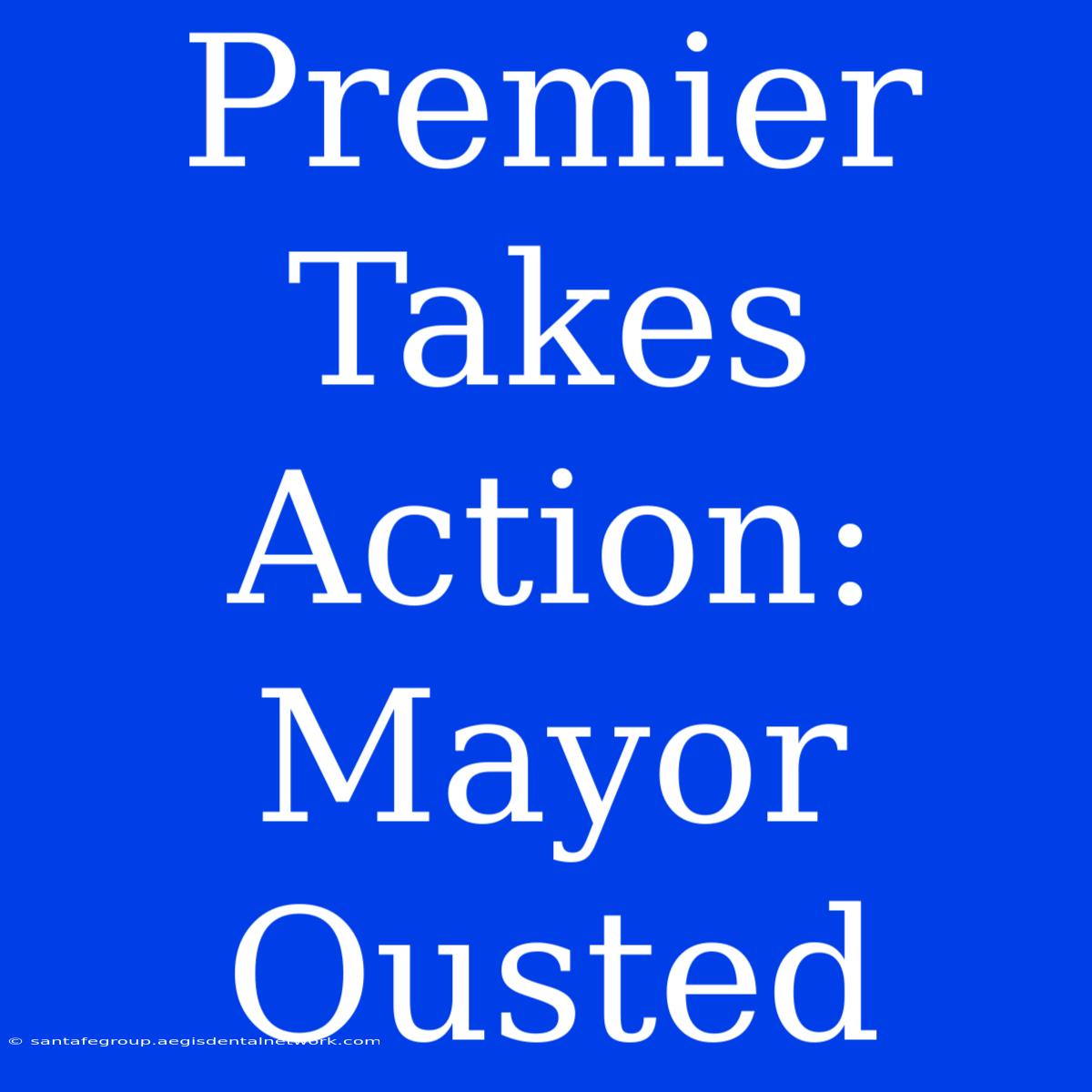 Premier Takes Action: Mayor Ousted