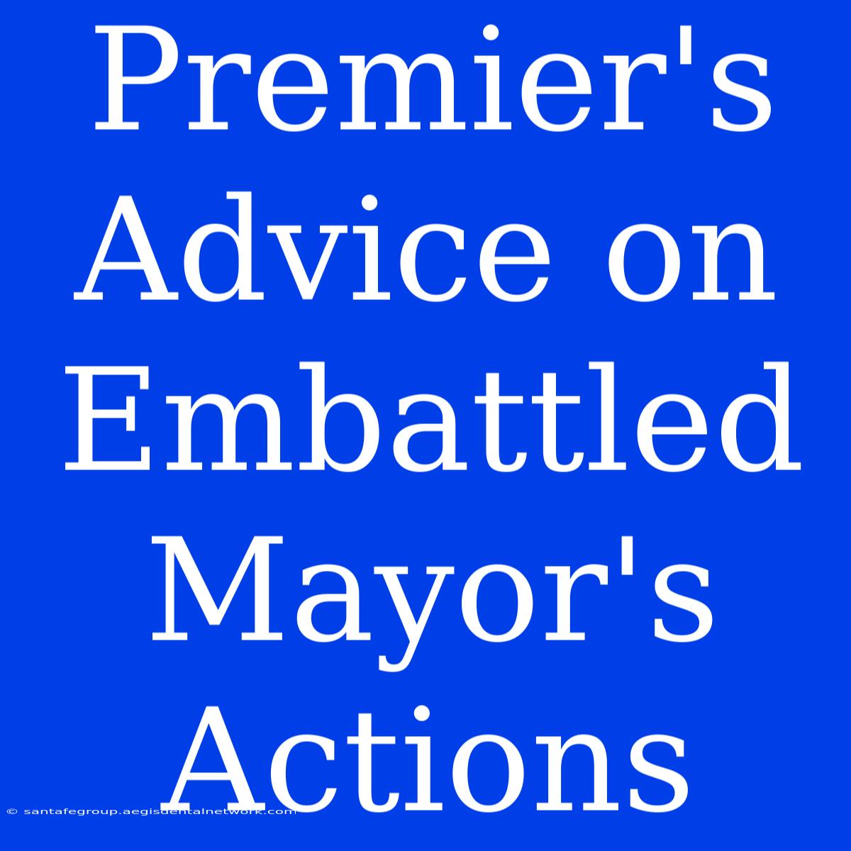 Premier's Advice On Embattled Mayor's Actions 