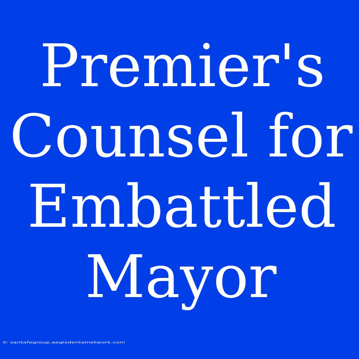 Premier's Counsel For Embattled Mayor