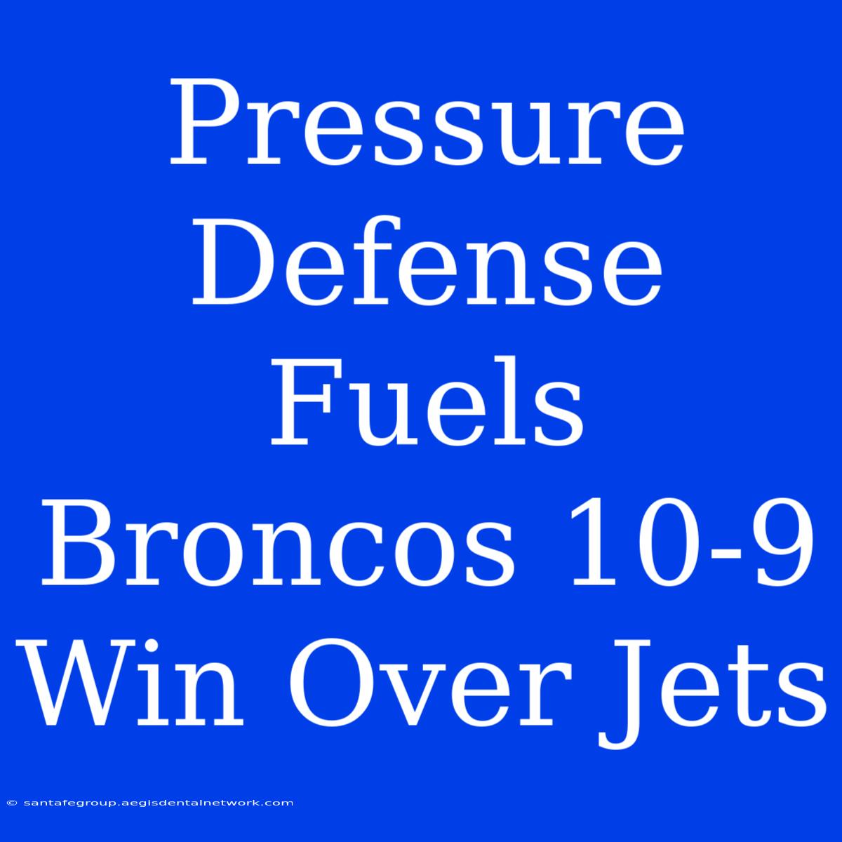 Pressure Defense Fuels Broncos 10-9 Win Over Jets