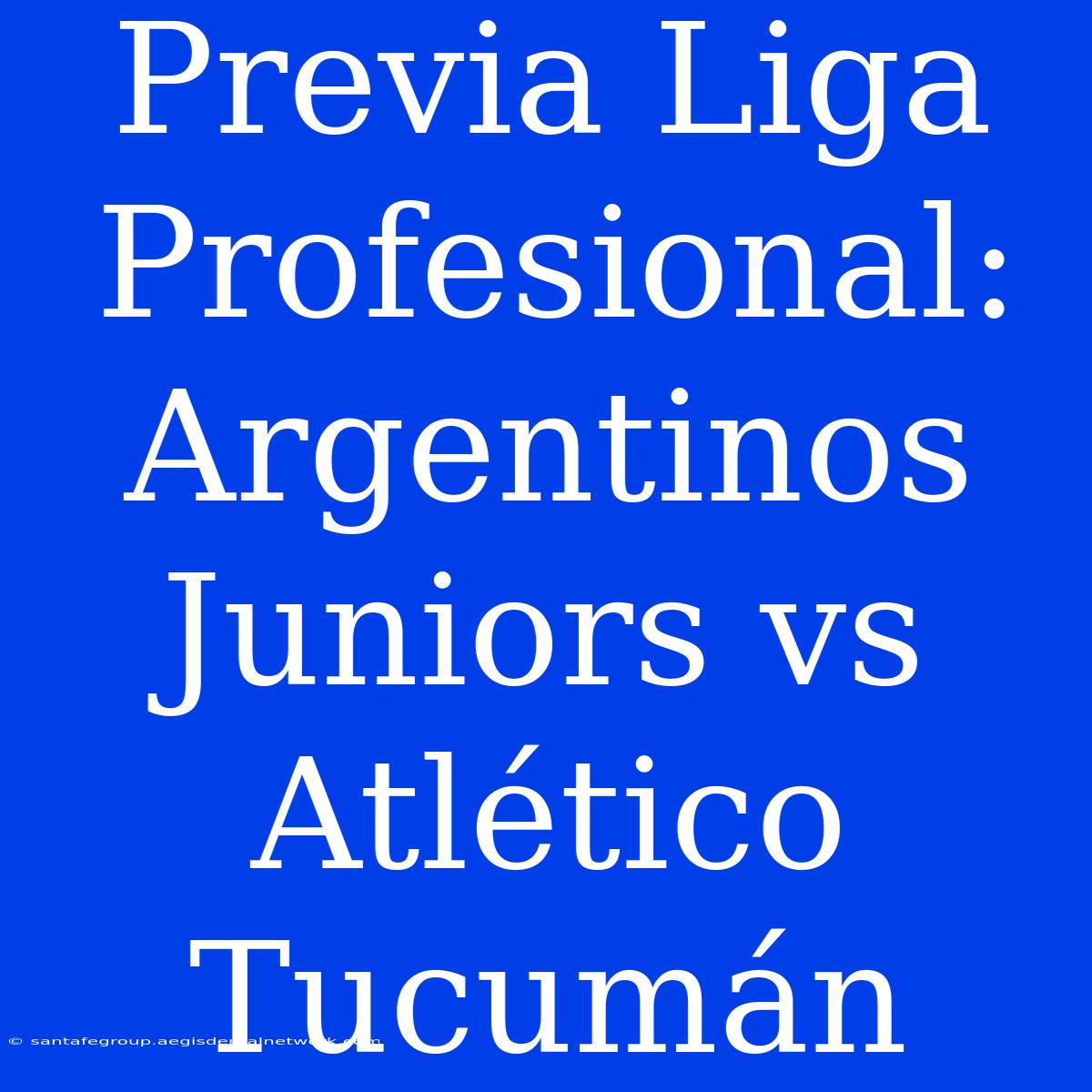 Previa Liga Profesional: Argentinos Juniors Vs Atlético Tucumán