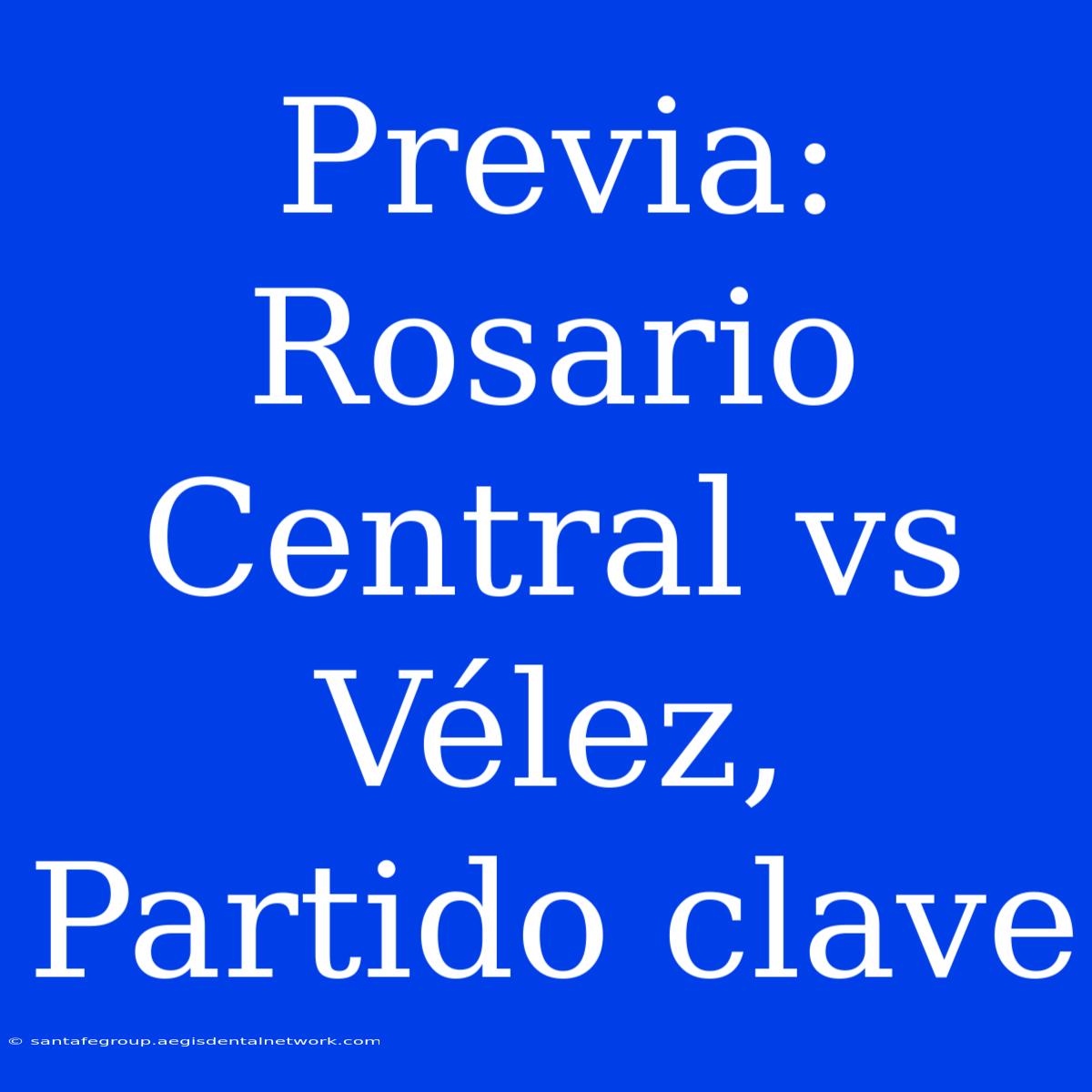 Previa: Rosario Central Vs Vélez, Partido Clave