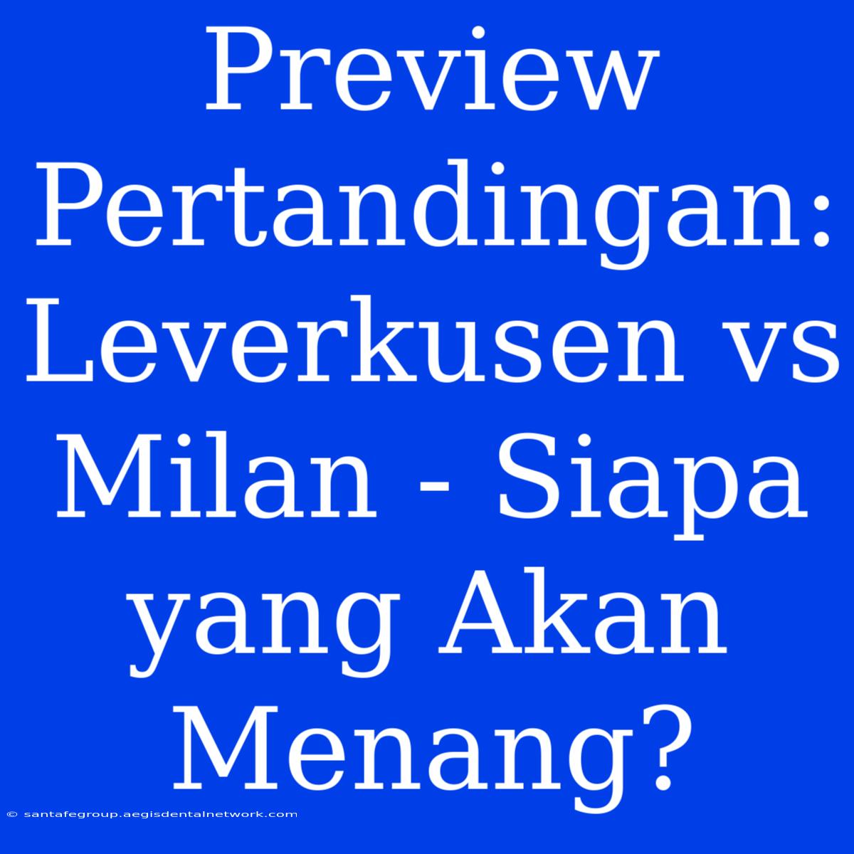 Preview Pertandingan: Leverkusen Vs Milan - Siapa Yang Akan Menang?