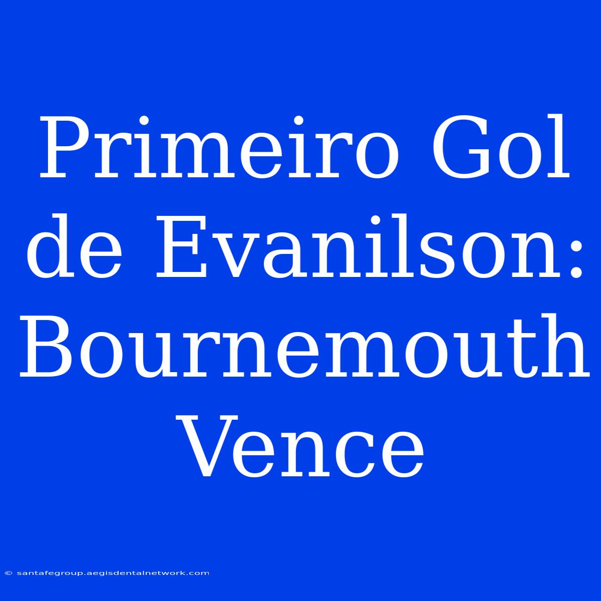 Primeiro Gol De Evanilson: Bournemouth Vence