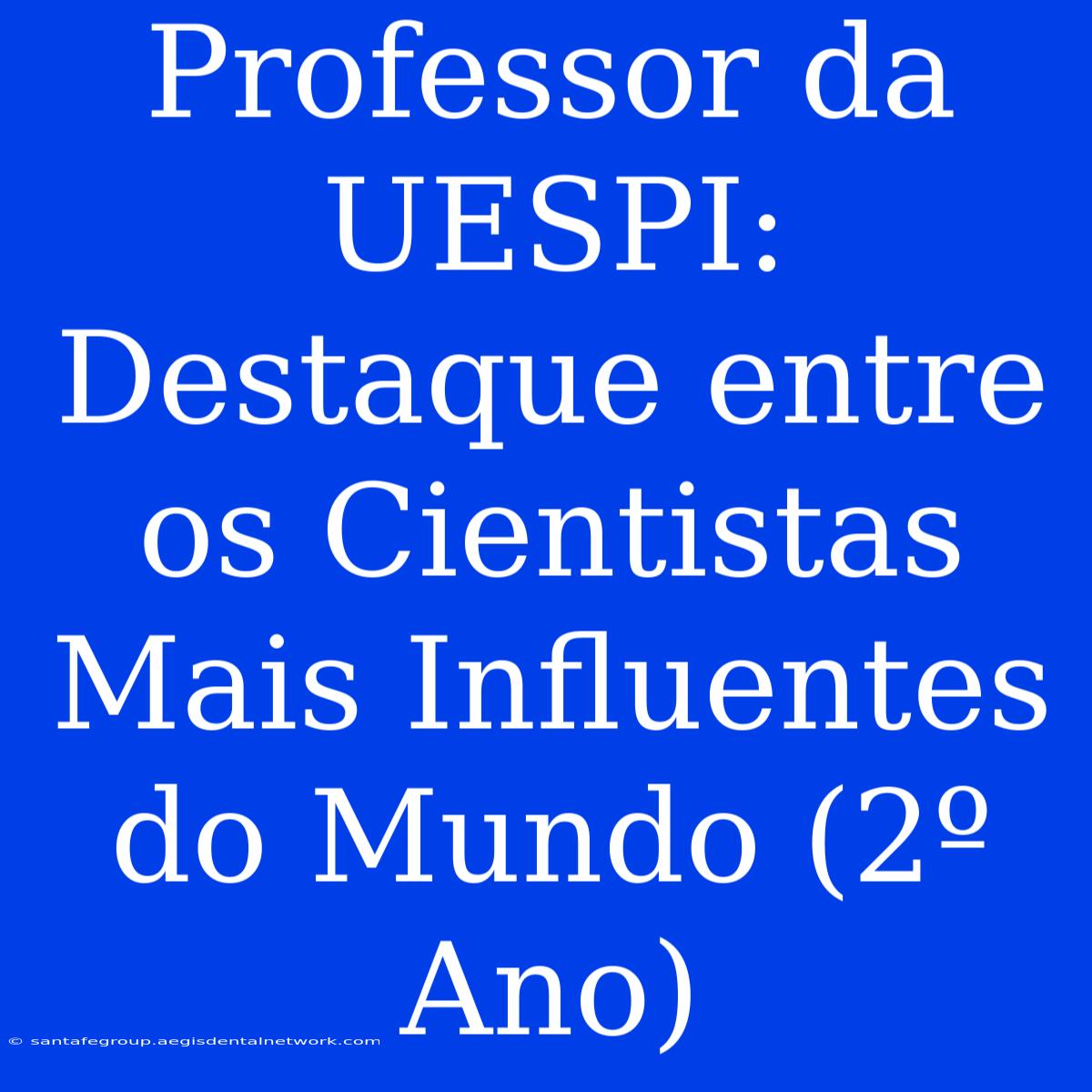 Professor Da UESPI: Destaque Entre Os Cientistas Mais Influentes Do Mundo (2º Ano)