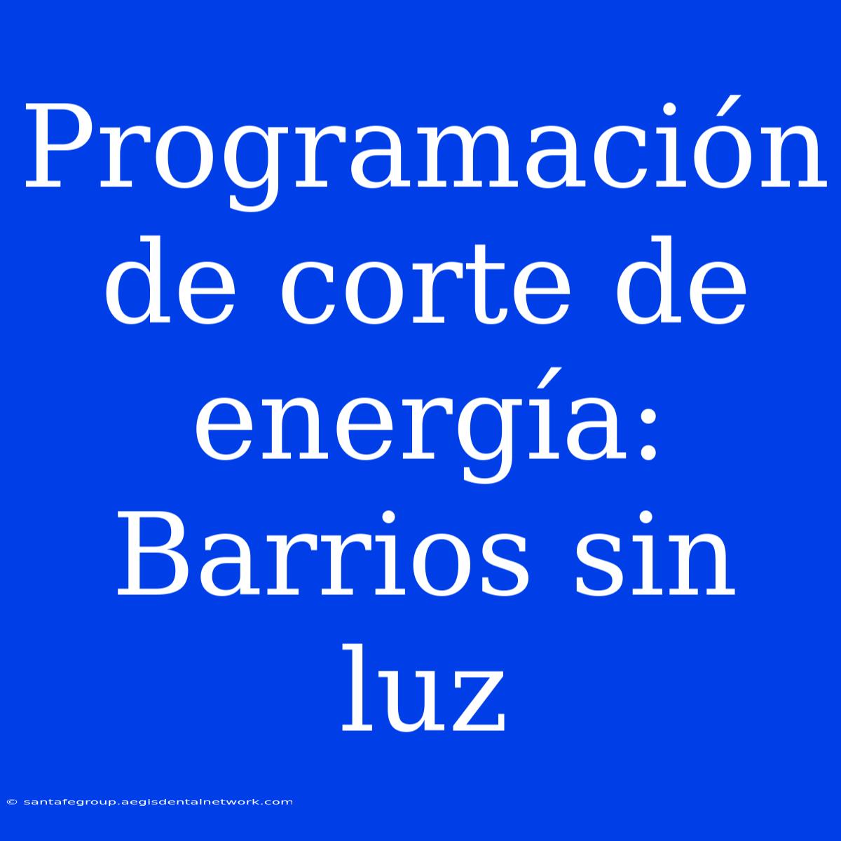 Programación De Corte De Energía: Barrios Sin Luz