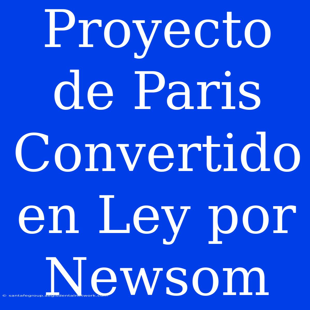 Proyecto De Paris Convertido En Ley Por Newsom