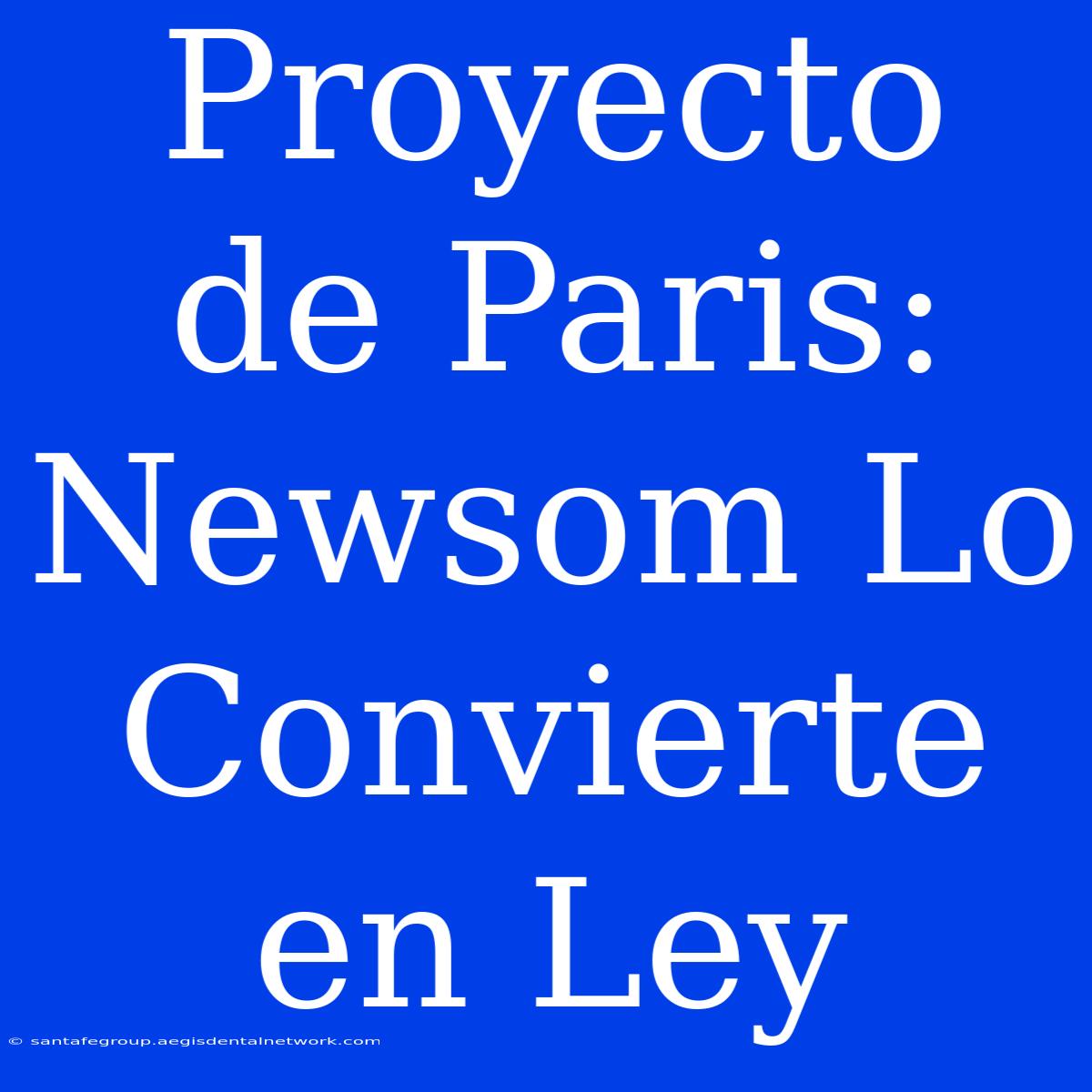 Proyecto De Paris: Newsom Lo Convierte En Ley