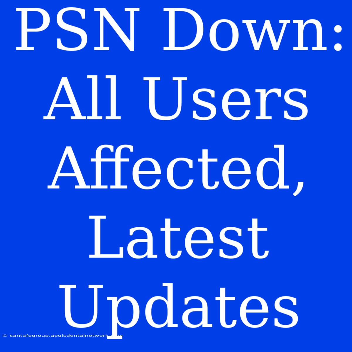 PSN Down: All Users Affected, Latest Updates