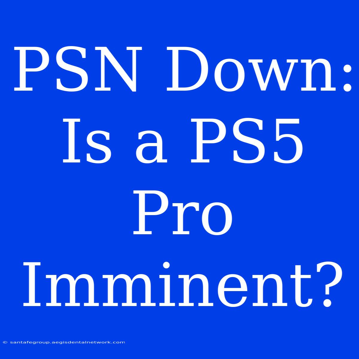 PSN Down: Is A PS5 Pro Imminent?