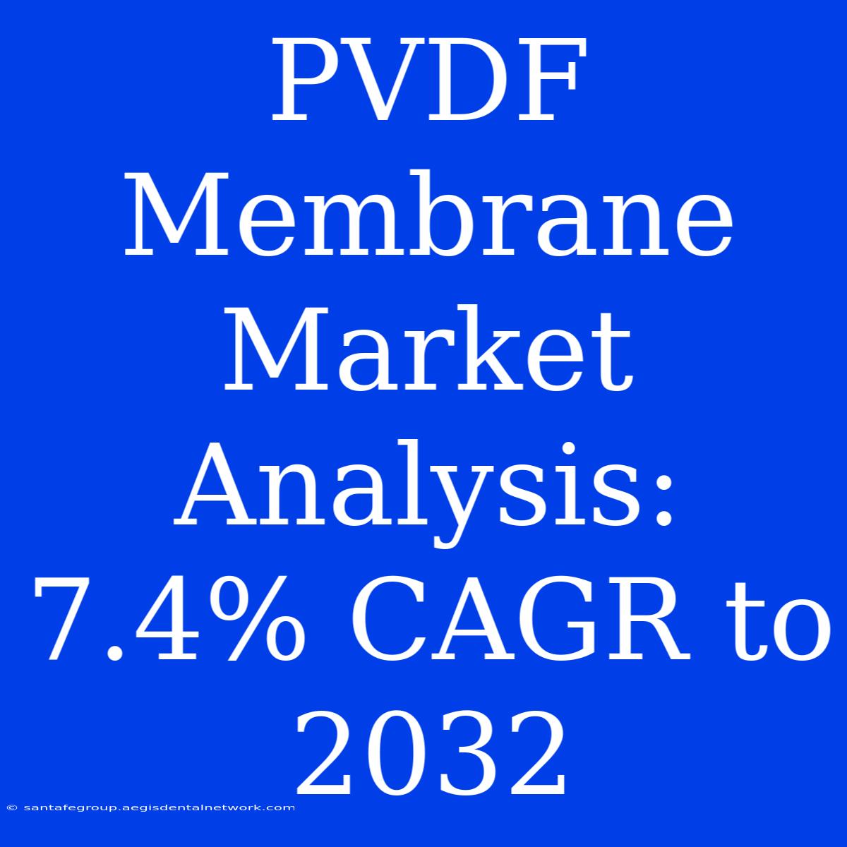 PVDF Membrane Market Analysis: 7.4% CAGR To 2032