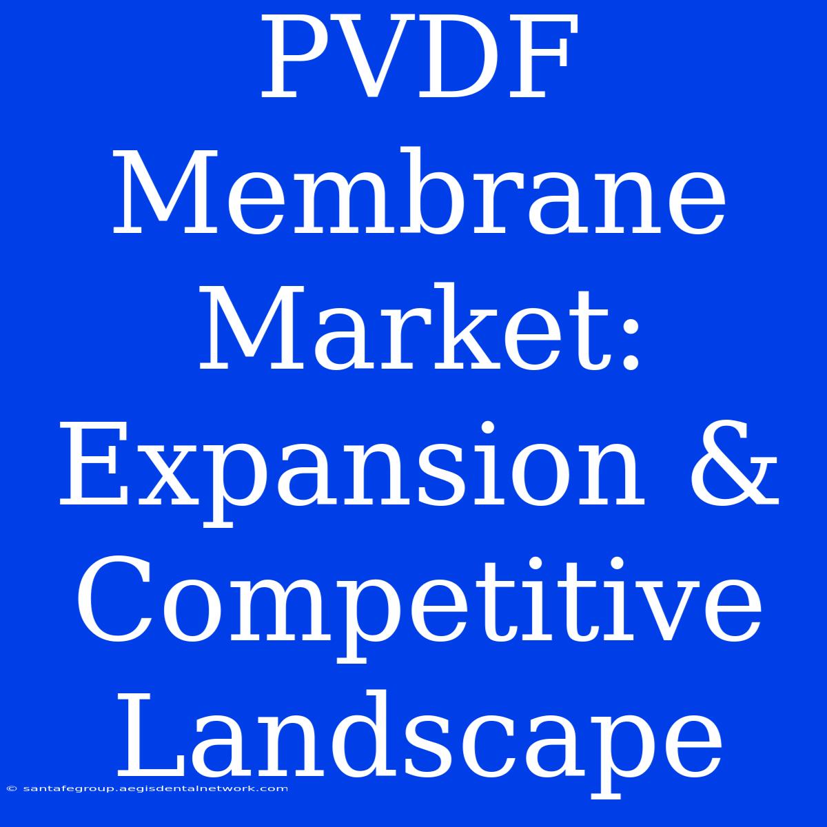 PVDF Membrane Market: Expansion & Competitive Landscape